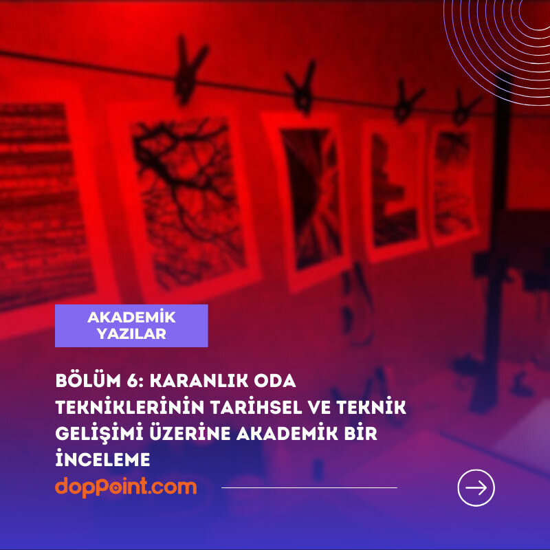 Bölüm 6: Karanlık Oda Tekniklerinin Tarihsel ve Teknik Gelişimi Üzerine Akademik Bir İnceleme