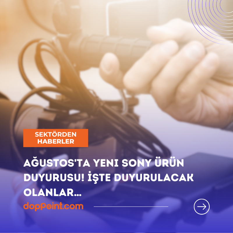 Ağustos'ta yeni Sony ürün duyurusu! İşte duyurulacak olanlar…